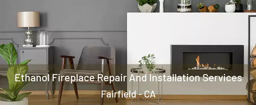  Ethanol Fireplace Repair And Installation Services Fairfield - CA
