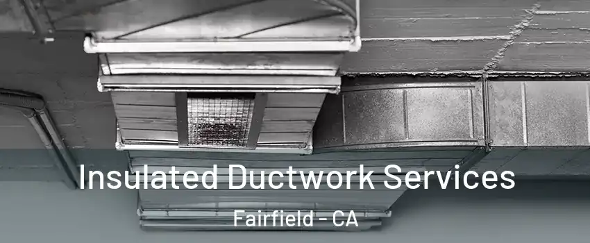  Insulated Ductwork Services Fairfield - CA