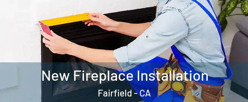 New Fireplace Installation Fairfield - CA
