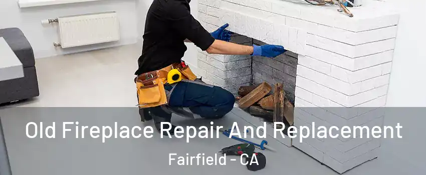  Old Fireplace Repair And Replacement Fairfield - CA