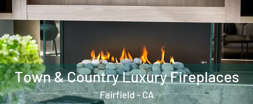  Town & Country Luxury Fireplaces Fairfield - CA