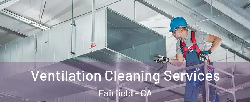  Ventilation Cleaning Services Fairfield - CA