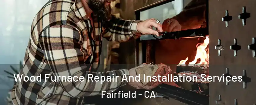  Wood Furnace Repair And Installation Services Fairfield - CA